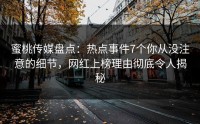 蜜桃传媒盘点：热点事件7个你从没注意的细节，网红上榜理由彻底令人揭秘