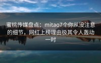 蜜桃传媒盘点：mitao7个你从没注意的细节，网红上榜理由极其令人轰动一时
