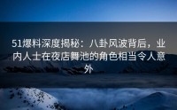51爆料深度揭秘：八卦风波背后，业内人士在夜店舞池的角色相当令人意外