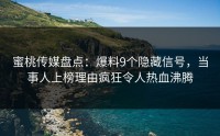 蜜桃传媒盘点：爆料9个隐藏信号，当事人上榜理由疯狂令人热血沸腾