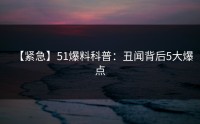 【紧急】51爆料科普：丑闻背后5大爆点