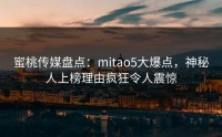 蜜桃传媒盘点：mitao5大爆点，神秘人上榜理由疯狂令人震惊