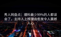 秀人网盘点：爆料最少99%的人都误会了，主持人上榜理由愈发令人震撼人心