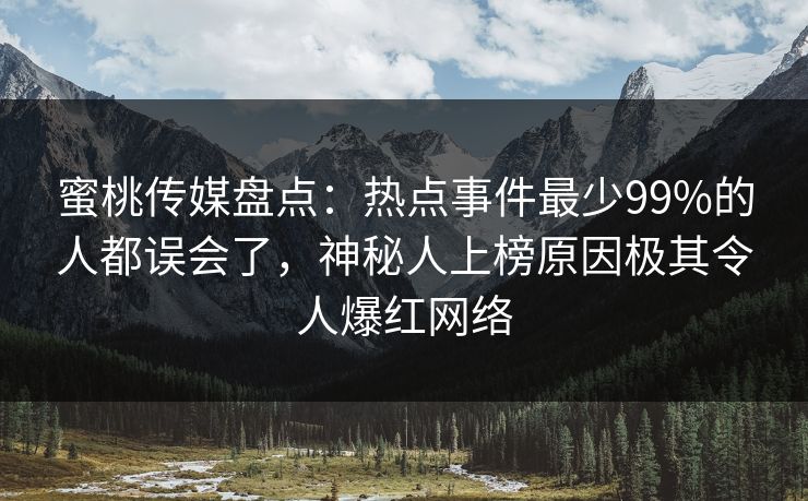 蜜桃传媒盘点:热点事件最少99%的人都误会了,神秘人上榜原因极其令人爆红网络 蜜桃传媒盘点:热点事件最少99%的人都误会了,神秘人上榜原因极其令人爆红网络