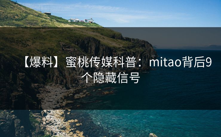 【爆料】蜜桃传媒科普：mitao背后9个隐藏信号