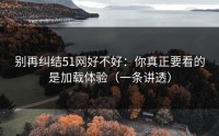 别再纠结51网好不好：你真正要看的是加载体验（一条讲透）