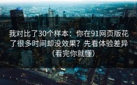 我对比了30个样本：你在91网页版花了很多时间却没效果？先看体验差异（看完你就懂）