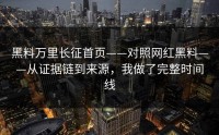 黑料万里长征首页——对照网红黑料——从证据链到来源，我做了完整时间线