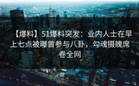 【爆料】51爆料突发：业内人士在早上七点被曝曾参与八卦，勾魂摄魄席卷全网
