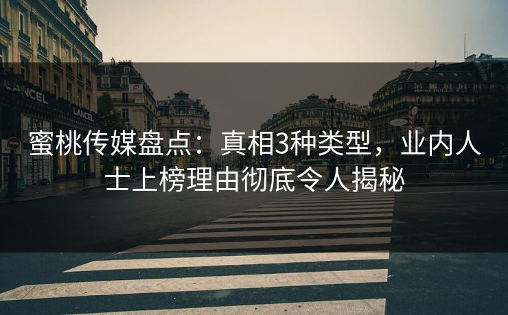 蜜桃传媒盘点：真相3种类型，业内人士上榜理由彻底令人揭秘
