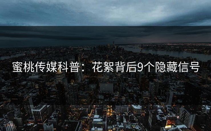 蜜桃传媒科普:花絮背后9个隐藏信号 蜜桃传媒科普:花絮背后9个隐藏信号