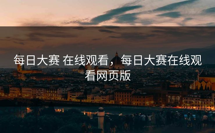 每日大赛 在线观看,每日大赛在线观看网页版 每日大赛 在线观看,每日大赛在线观看网页版