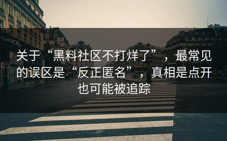 关于“黑料社区不打烊了”,最常见的误区是“反正匿名”,真相是点开也可能被追踪 关于“黑料社区不打烊了”,最常见的误区是“反正匿名”,真相是点开也可能被追踪