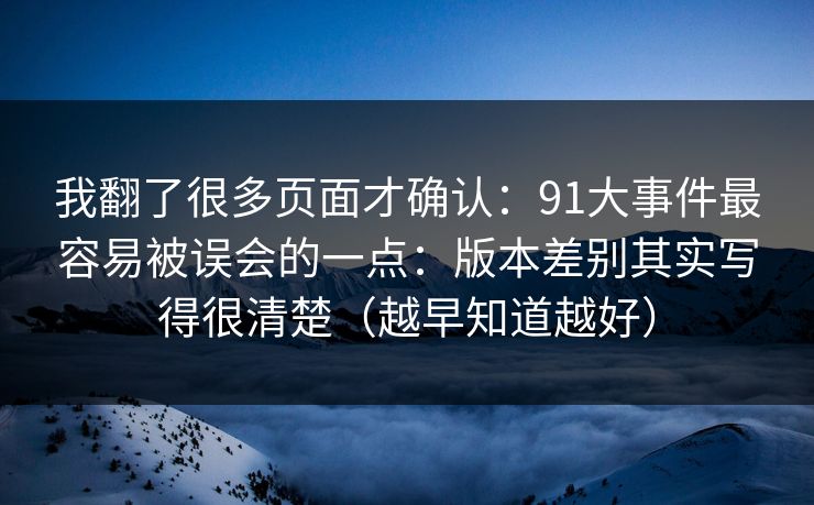 我翻了很多页面才确认：91大事件最容易被误会的一点：版本差别其实写得很清楚（越早知道越好）